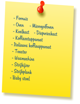 - Fornuis  - Oven     - Microgolfoven  - Koelkast    - Diepvrieskast  - Koffiezetapparaat - Italiaans koffieapparaat  - Toaster     - Wasmachine  - Strijkijzer  - Strijkplank - Baby stoel