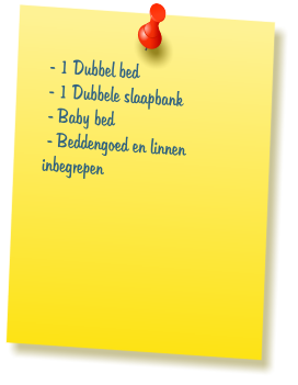 - 1 Dubbel bed  - 1 Dubbele slaapbank  - Baby bed  - Beddengoed en linnen inbegrepen