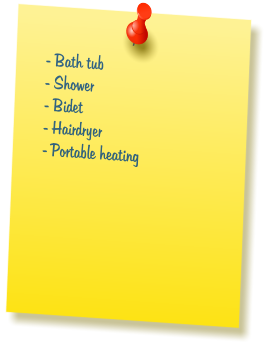 - Bath tub  - Shower  - Bidet  - Hairdryer  - Portable heating