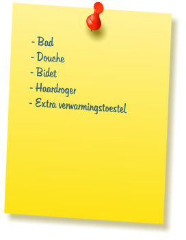 - Bad  - Douche  - Bidet  - Haardroger  - Extra verwarmingstoestel